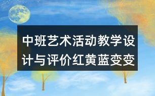 中班藝術活動教學設計與評價紅黃藍變變