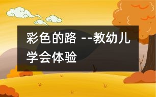 彩色的路 --教幼兒學(xué)會(huì)體驗(yàn)