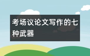 考場議論文寫作的“七種武器”