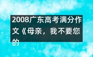 2008廣東高考滿分作文《母親，我不要您的“不”》（一）