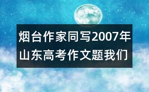 煙臺(tái)作家同寫2007年山東高考作文題：我們無悔