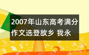 2007年山東高考滿分作文選登：故鄉(xiāng) 我永遠的夢