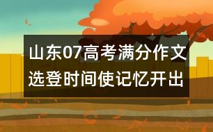 山東07高考滿分作文選登：時(shí)間使記憶開出花