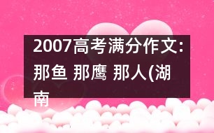 2007高考滿分作文:那魚(yú) 那鷹 那人(湖南)