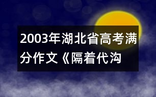 2003年湖北省高考滿分作文：《隔著代溝 我望見(jiàn)了您》