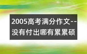 2005高考滿分作文--沒(méi)有付出哪有累累碩果(全國(guó)卷一)