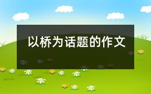 以橋?yàn)樵掝}的作文