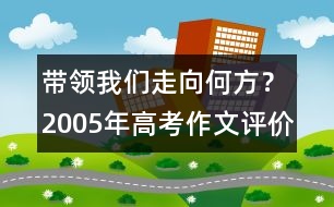 帶領(lǐng)我們走向何方？（2005年高考作文評(píng)價(jià)）