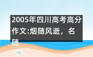 2005年四川高考高分作文:煙隨風(fēng)逝，名隨史流