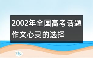 2002年全國高考話題作文：心靈的選擇