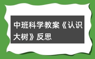 中班科學(xué)教案《認(rèn)識大樹》反思