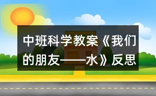 中班科學(xué)教案《我們的朋友――水》反思