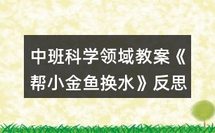 中班科學(xué)領(lǐng)域教案《幫小金魚(yú)換水》反思