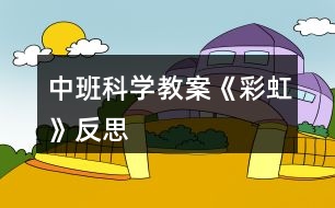 中班科學(xué)教案《彩虹》反思