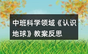 中班科學(xué)領(lǐng)域《認(rèn)識地球》教案反思