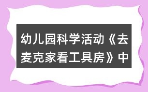 幼兒園科學(xué)活動《去麥克家看工具房》中班語言教案