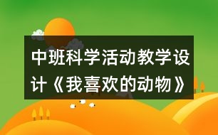 中班科學(xué)活動(dòng)教學(xué)設(shè)計(jì)《我喜歡的動(dòng)物》