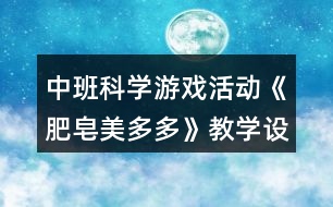 中班科學(xué)游戲活動(dòng)《肥皂美多多》教學(xué)設(shè)計(jì)反思