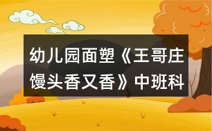 幼兒園面塑《王哥莊饅頭香又香》中班科學(xué)教案