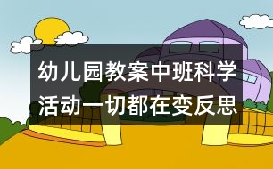 幼兒園教案中班科學(xué)活動(dòng)一切都在變反思