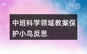 中班科學(xué)領(lǐng)域教案保護小鳥反思