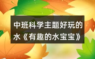 中班科學(xué)主題好玩的水《有趣的水寶寶》教學(xué)設(shè)計反思