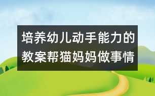 培養(yǎng)幼兒動手能力的教案：幫貓媽媽做事情