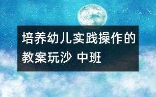 培養(yǎng)幼兒實踐操作的教案：玩沙 ——中班科學活動