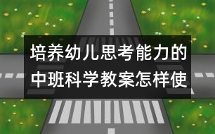 培養(yǎng)幼兒思考能力的中班科學(xué)教案：怎樣使它站得穩(wěn)(科學(xué)）