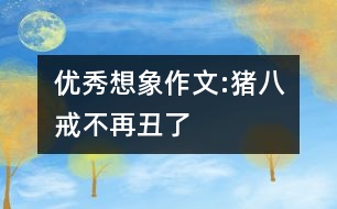 優(yōu)秀想象作文:豬八戒不再丑了