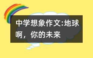 中學(xué)想象作文:地球啊，你的未來(lái)