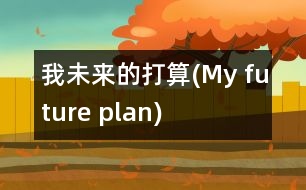 我未來(lái)的打算(My future plan)