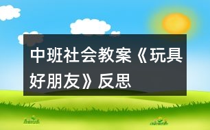 中班社會(huì)教案《玩具好朋友》反思