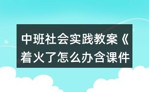 中班社會實踐教案《著火了怎么辦含課件》反思