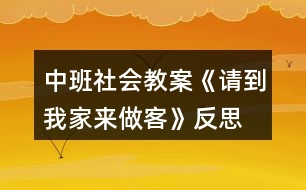 中班社會(huì)教案《請(qǐng)到我家來做客》反思