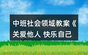 中班社會(huì)領(lǐng)域教案《關(guān)愛他人 快樂自己》反思