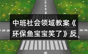 中班社會領(lǐng)域教案《環(huán)保魚寶寶笑了》反思