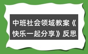 中班社會領(lǐng)域教案《快樂一起分享》反思