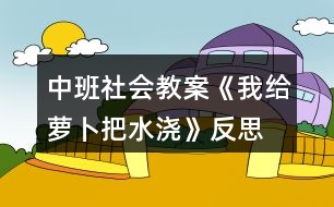 中班社會教案《我給蘿卜把水澆》反思