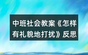 中班社會教案《怎樣有禮貌地打擾》反思