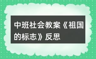 中班社會教案《祖國的標(biāo)志》反思