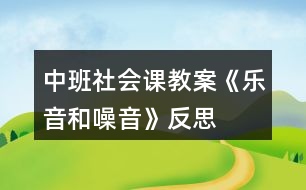 中班社會課教案《樂音和噪音》反思