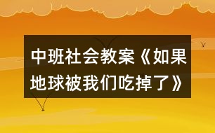 中班社會教案《如果地球被我們吃掉了》反思