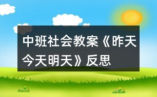 中班社會(huì)教案《昨天、今天、明天》反思