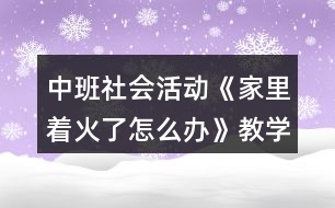 中班社會活動《家里著火了怎么辦》教學(xué)設(shè)計(jì)活動反思故事文本