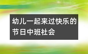 幼兒一起來過快樂的節(jié)日（中班社會(huì)）