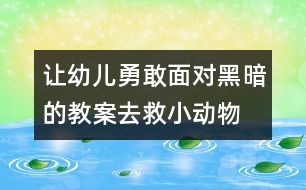 讓幼兒勇敢面對黑暗的教案：去救小動物