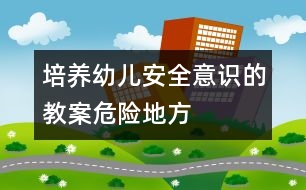 培養(yǎng)幼兒安全意識的教案：危險地方