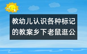 教幼兒認識各種標記的教案：鄉(xiāng)下老鼠逛公園