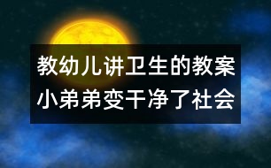 教幼兒講衛(wèi)生的教案：小弟弟變干凈了（社會(huì)生活）